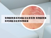 生物制剂多长时间能注北京生物 生物制剂多长时间能注北京生物疫苗