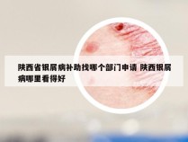 陕西省银屑病补助找哪个部门申请 陕西银屑病哪里看得好