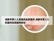 成都市第二人民医院皮肤医院 成都市第二人民医院皮肤医院地址