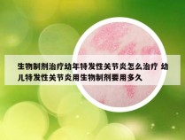生物制剂治疗幼年特发性关节炎怎么治疗 幼儿特发性关节炎用生物制剂要用多久