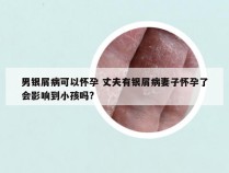 男银屑病可以怀孕 丈夫有银屑病妻子怀孕了会影响到小孩吗?