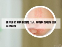 临床用药生物制剂是什么 生物制剂临床使用管理制度