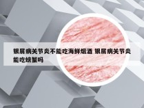银屑病关节炎不能吃海鲜烟酒 银屑病关节炎能吃螃蟹吗