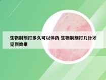 生物制剂打多久可以停药 生物制剂打几针才见到效果