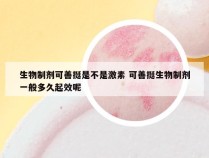 生物制剂可善挺是不是激素 可善挺生物制剂一般多久起效呢