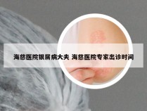 海慈医院银屑病大夫 海慈医院专家出诊时间