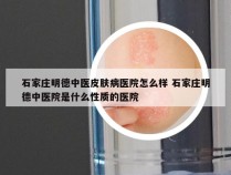 石家庄明德中医皮肤病医院怎么样 石家庄明德中医院是什么性质的医院