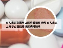 有人去过上海华山医院看银屑病吗 有人去过上海华山医院看银屑病吗知乎