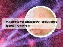 苏州相城区皮肤病医院专家门诊时间 相城区皮肤病医院预约挂号