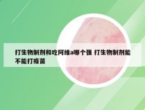 打生物制剂和吃阿维a哪个强 打生物制剂能不能打疫苗