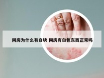 同房为什么有白块 同房有白色东西正常吗