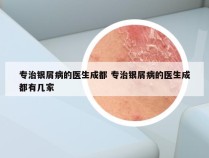 专治银屑病的医生成都 专治银屑病的医生成都有几家