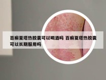 百癣夏塔热胶囊可以喝酒吗 百癣夏塔热胶囊可以长期服用吗