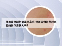 使用生物制剂复发率高吗 使用生物制剂对患者的副作用很大吗?