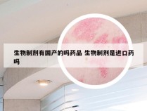 生物制剂有国产的吗药品 生物制剂是进口药吗