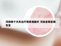 河南哪个大夫治疗银屑病最好 河南省银屑病专家