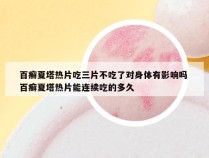 百癣夏塔热片吃三片不吃了对身体有影响吗 百癣夏塔热片能连续吃的多久