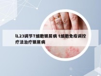 lL23调节T细胞银屑病 t细胞免疫调控疗法治疗银屑病