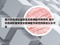 嘉兴市南湖区医肤堂皮肤病医学研究所 嘉兴市南湖区医肤堂皮肤病医学研究所微信公众平台