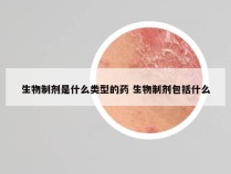 生物制剂是什么类型的药 生物制剂包括什么