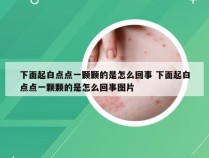 下面起白点点一颗颗的是怎么回事 下面起白点点一颗颗的是怎么回事图片