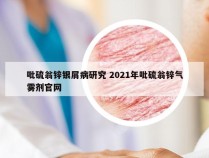 吡硫翁锌银屑病研究 2021年吡硫翁锌气雾剂官网
