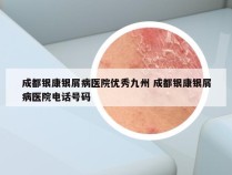 成都银康银屑病医院优秀九州 成都银康银屑病医院电话号码