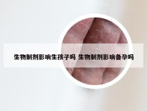 生物制剂影响生孩子吗 生物制剂影响备孕吗