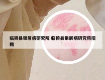 临猗县银屑病研究院 临猗县银屑病研究院招聘