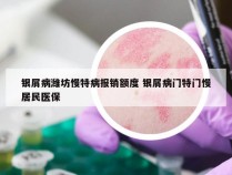 银屑病潍坊慢特病报销额度 银屑病门特门慢居民医保