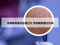 生物制剂是药还是打针 生物制剂是打针吗