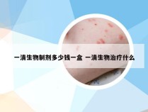 一清生物制剂多少钱一盒 一清生物治疗什么