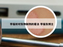 李福秋对生物制剂的看法 李福生博士