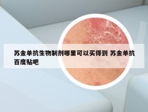 苏金单抗生物制剂哪里可以买得到 苏金单抗百度贴吧