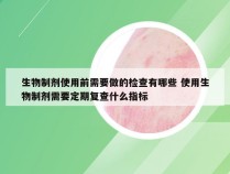 生物制剂使用前需要做的检查有哪些 使用生物制剂需要定期复查什么指标