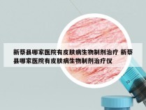 新蔡县哪家医院有皮肤病生物制剂治疗 新蔡县哪家医院有皮肤病生物制剂治疗仪