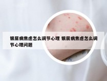 银屑病焦虑怎么调节心理 银屑病焦虑怎么调节心理问题