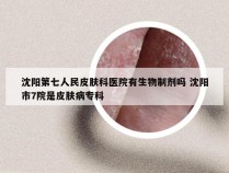 沈阳第七人民皮肤科医院有生物制剂吗 沈阳市7院是皮肤病专科