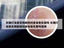 长期打皮肤生物制剂对身体有伤害吗 长期打皮肤生物制剂对身体有伤害吗视频