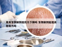 用用生物制剂抵抗力下降吗 生物制剂能提高免疫力吗