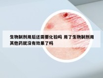 生物制剂用后还需要化验吗 用了生物制剂用其他药就没有效果了吗