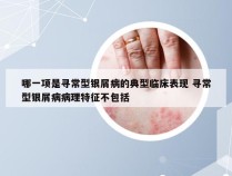 哪一项是寻常型银屑病的典型临床表现 寻常型银屑病病理特征不包括