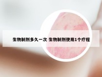 生物制剂多久一次 生物制剂使用1个疗程