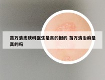 苗万清皮肤科医生是真的假的 苗万清治癣是真的吗