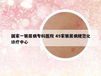 国家一银屑病专科医院 49家银屑病规范化诊疗中心