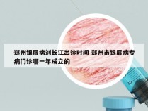 郑州银屑病刘长江出诊时间 郑州市银屑病专病门诊哪一年成立的