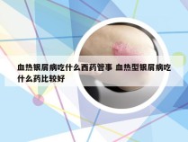 血热银屑病吃什么西药管事 血热型银屑病吃什么药比较好