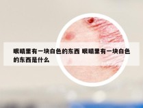 眼睛里有一块白色的东西 眼睛里有一块白色的东西是什么