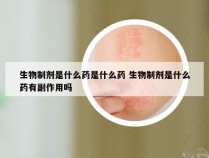 生物制剂是什么药是什么药 生物制剂是什么药有副作用吗