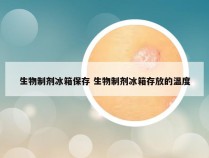 生物制剂冰箱保存 生物制剂冰箱存放的温度